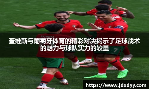 查维斯与葡萄牙体育的精彩对决揭示了足球战术的魅力与球队实力的较量